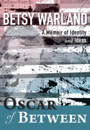 Oscar of Between: A Memoir of Identity and Ideas by Betsy Warland