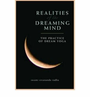 Realities of the Dreaming Mind: The Practice of Dream Yoga by Swami Sivananda Radha