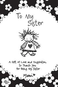 To My Sister: A Gift of Love and Inspiration to Thank You for Being My Sister by Marci