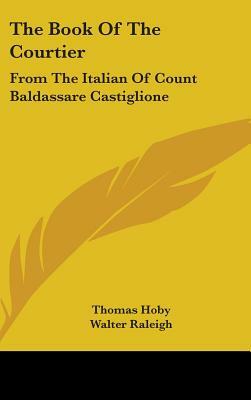 The Book Of The Courtier: From The Italian Of Count Baldassare Castiglione by 