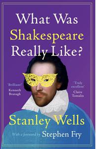 What was Shakespeare Really Like? by Stanley Wells