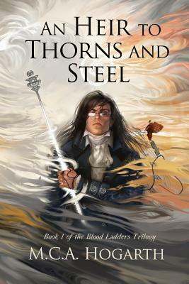 An Heir to Thorns and Steel by M.C.A. Hogarth