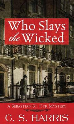 Who Slays the Wicked: A Sebastian St. Cyr Mystery by C.S. Harris