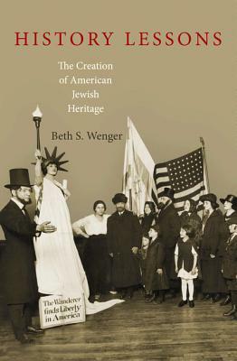 History Lessons: The Creation of American Jewish Heritage by Beth S. Wenger