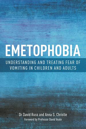 Emetophobia: Understanding and Treating Fear of Vomiting in Children and Adults by Anna S. Christie, David Russ