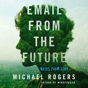 Email from the Future: Notes from 2084 by Michael Rogers