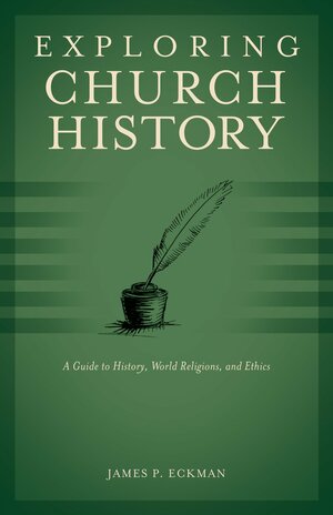 Exploring Church History: A Guide to History, World Religions, and Ethics by James P. Eckman