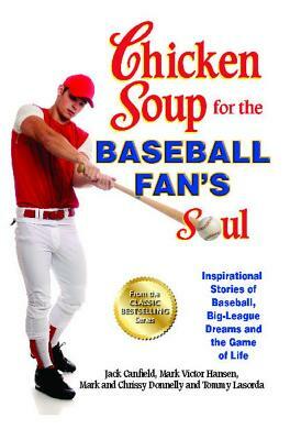 Chicken Soup for the Baseball Fan's Soul: Inspirational Stories of Baseball, Big-League Dreams and the Game of Life by Jack Canfield, Mark Victor Hansen, Mark Donnelly