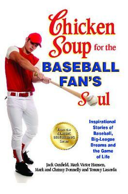 Chicken Soup for the Baseball Fan's Soul: Inspirational Stories of Baseball, Big-League Dreams and the Game of Life by Mark Victor Hansen, Mark Donnelly, Jack Canfield