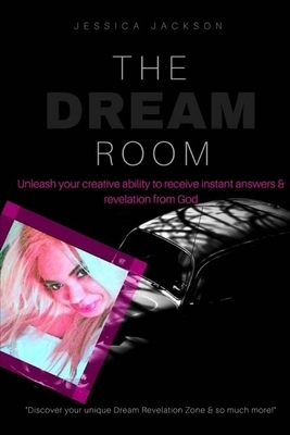 The Dream Room: Unleash your creative ability to receive instant answers & revelation from God by Jessica Jackson