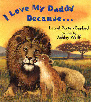 I Love My Daddy Because... by Laurel Porter-Gaylord, Ashley Wolff, Laurel Porter Gaylord