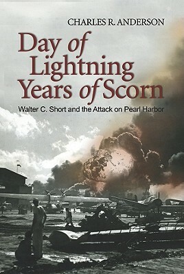 Day of Lightning, Years of Scorn: Walter C. Short and the Attack on Pearl Harbor by Charles Robert Anderson