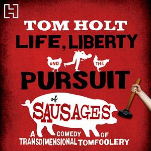 Life, Liberty, and the Pursuit of Sausages by Tom Holt