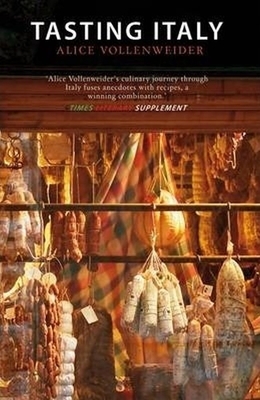 Tasting Italy: A Culinary Journey by Alice Vollenweider