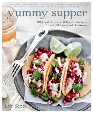 Yummy Supper: 100 Fresh, Luscious & Honest Recipes from a Gluten-Free Omnivore by Erin Scott