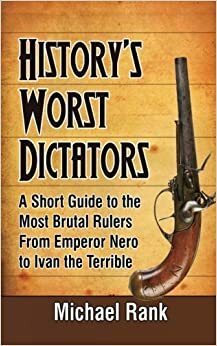 History's Worst Dictators: A Short Guide to the Most Brutal Rulers, From Emperor Nero to Ivan the Terrible by Michael Rank