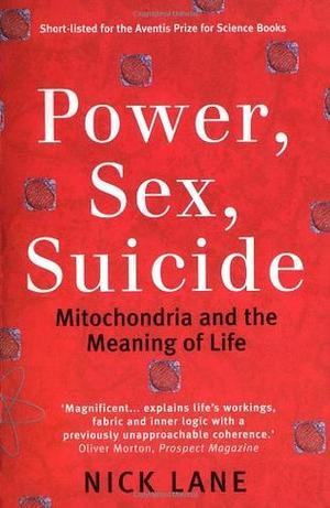 Power, Sex, Suicide: Mitochondria and the Meaning of Life by Nick Lane