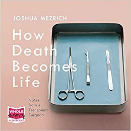 How Death Becomes Life by Joshua Mezrich