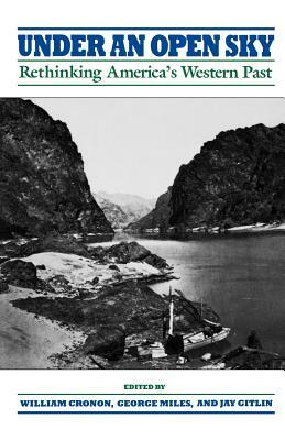 Under an Open Sky: Rethinking America's Western Past by George Miles, William Cronon, Jay Gitlin