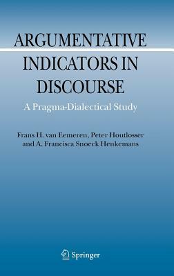 Argumentative Indicators in Discourse: A Pragma-Dialectical Study by A. F. Snoeck Henkemans, Frans H. Van Eemeren, Peter Houtlosser