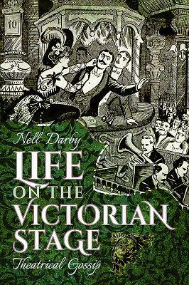 Life on the Victorian Stage: Theatrical Gossip by Nell Darby