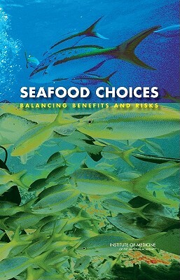 Seafood Choices: Balancing Benefits and Risks by Institute of Medicine, Committee on Nutrient Relationships in S, Food and Nutrition Board