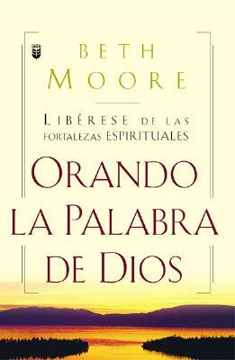 Oranda La Palabra de Dios: Liberese de Las Fortalezas Espirituales = Praying God's Word by Beth Moore