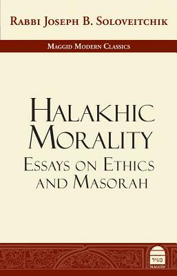 Halakhic Morality: Essays on Ethics and Masorah by Joseph B. Soloveitchik