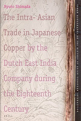 The Intra-Asian Trade in Japanese Copper by the Dutch East India Company During the Eighteenth Century by Ryuto Shimada