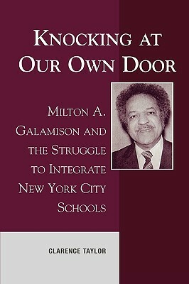 Knocking at Our Own Door: Milton A. Galamison and the Struggle to Integrate New York City Schools by Clarence Taylor