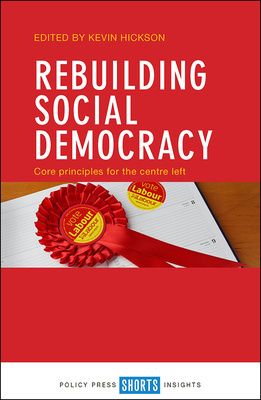 Rebuilding Social Democracy: Core Principles for the Centre Left by Kevin Hickson