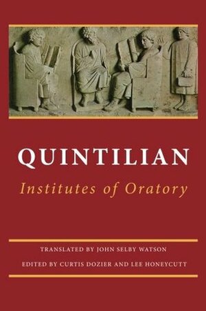Institutes of Oratory: or, Education of an Orator by Curtis Dozier, Marcus Fabius Quintilianus, John Selby Watson, Lee Honeycutt