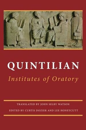 Institutes of Oratory: or, Education of an Orator by Curtis Dozier, John Selby Watson, Lee Honeycutt, Marcus Fabius Quintilianus