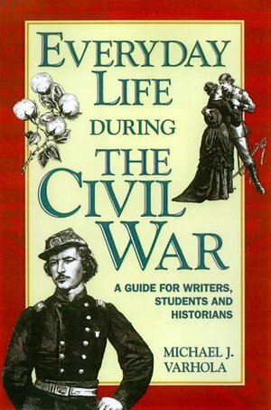 Everyday Life During the Civil War by Michael J. Varhola