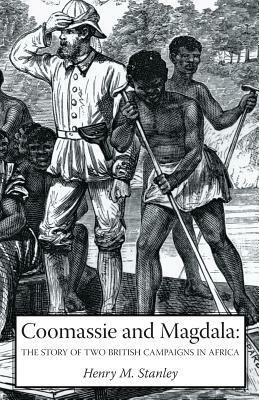 Coomassie and Magdala: The Story of Two British Campaigns in Africa by Henry M. Stanley