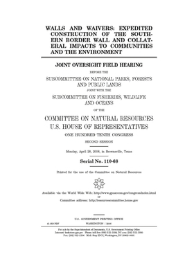 Walls and waivers: expedited construction of the southern border wall and collateral impacts to communities and the environment: joint ov by United St Congress, United States House of Representatives, Committee on Natural Resources (house)