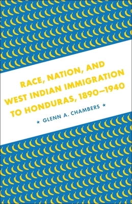 Race, Nation, and West Indian Immigration to Honduras, 1890-1940: A Border State's Union and Confederate Junior Officer Corps by Glenn A. Chambers