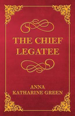 The Chief Legatee by Anna Katharine Green