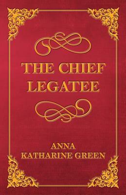 The Chief Legatee by Anna Katharine Green