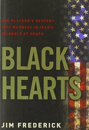 Black Hearts: One Platoon's Descent Into Madness in Iraq's Triangle of Death by Jim Frederick