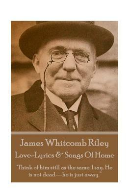 James Whitcomb Riley - Love-Lyrics & Songs Of Home: "Think of him still as the same, I say. He is not dead-he is just away." by James Whitcomb Riley