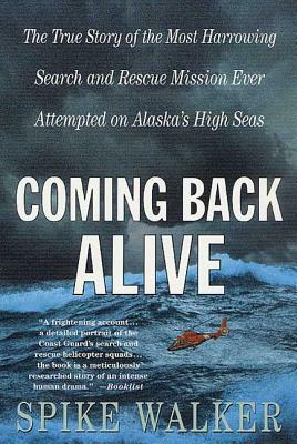 Coming Back Alive: The True Story of the Most Harrowing Search and Rescue Mission Ever Attempted on Alaska's High Seas by Spike Walker