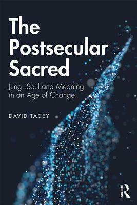 The Postsecular Sacred: Jung, Soul and Meaning in an Age of Change by David Tacey