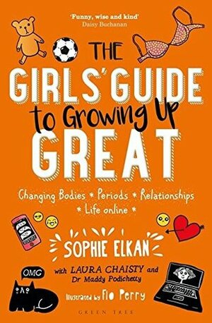 The Girls' Guide to Growing Up Great: Changing Bodies, Periods, Relationships, Life Online by Laura Chaisty, Maddy Podichetty, Sophie Elkan