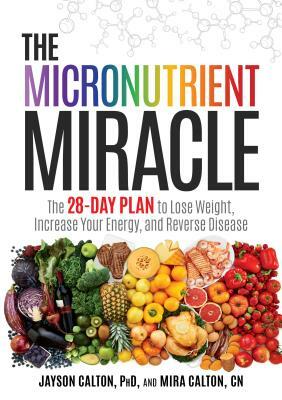 The Micronutrient Miracle: The 28-Day Plan to Lose Weight, Increase Your Energy, and Reverse Disease by Jayson Calton, Mira Calton