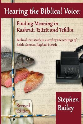 Hearing the Biblical Voice: Finding Meaning in Kashrut, Tzitzit and Tefillin: Biblical text-study inspired by the writings of Rabbi Samson Raphael by Stephen Bailey