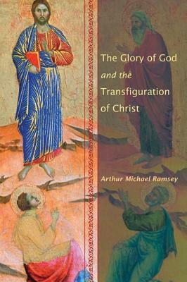 The Glory Of God And The Transfiguration Of Christ by Arthur Michael Ramsey