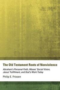 The Old Testament Roots of Nonviolence by Philip E. Friesen