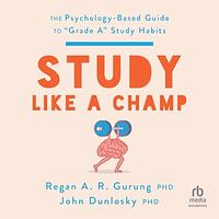 Study Like a Champ: The Psychology-Based Guide to Grade A Study Habits by John Dunlosky, Regan A.R. Gurung