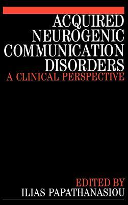 Acquired Neurogenic Communication Disorders: A Clinical Perspective by Ilias Papathanasiou
